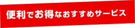 便利でお得なおすすめサービス